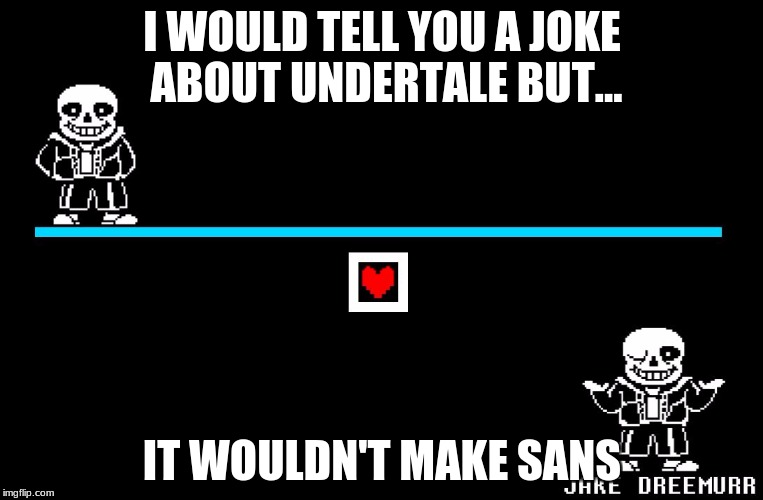 U love this right...right  | I WOULD TELL YOU A JOKE ABOUT UNDERTALE BUT... IT WOULDN'T MAKE SANS | image tagged in bad pun sans,bad pun,sans,bad joke | made w/ Imgflip meme maker