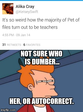 It's hard to tell. | NOT SURE WHO IS DUMBER... HER, OR AUTOCORRECT. | image tagged in memes,futurama fry,autocorrect,twitter,dumb | made w/ Imgflip meme maker