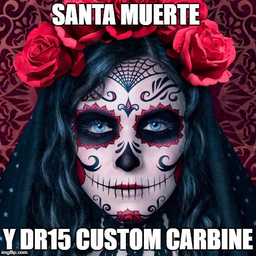 santa muerte  | SANTA MUERTE; Y DR15 CUSTOM CARBINE | image tagged in custom | made w/ Imgflip meme maker