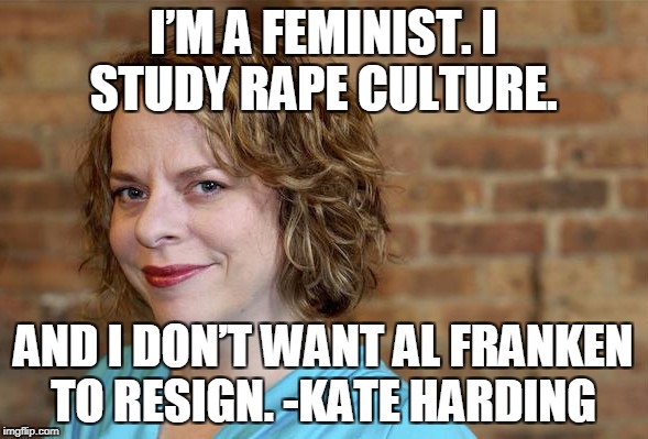 When partisan politics are more important to you than common decency and morality (including Conservatives defending Roy Moore) | I’M A FEMINIST. I STUDY **PE CULTURE. AND I DON’T WANT AL FRANKEN TO RESIGN. -KATE HARDING | image tagged in al franken,kate harding,roy moore,partisan politics,feminist,scumbag | made w/ Imgflip meme maker