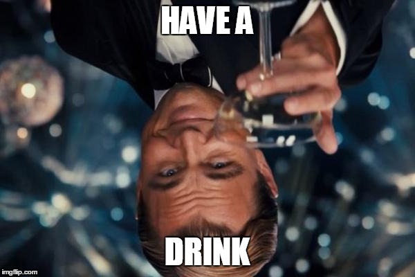 Leonardo Dicaprio Cheers Meme | HAVE A DRINK | image tagged in memes,leonardo dicaprio cheers | made w/ Imgflip meme maker