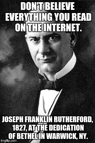 DON'T BELIEVE EVERYTHING YOU READ ON THE INTERNET. JOSEPH FRANKLIN RUTHERFORD, 1827, AT THE DEDICATION OF BETHEL IN WARWICK, NY. | image tagged in joseph f rutherford | made w/ Imgflip meme maker