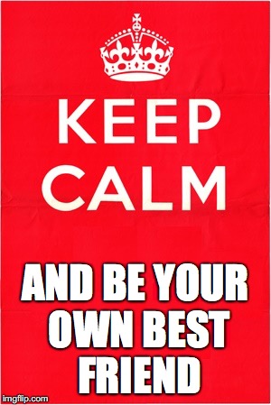 Keep Calm and Be Your Own Best Friend meme