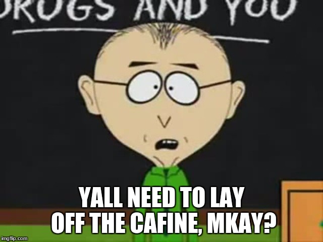 Mr Mackey | YALL NEED TO LAY OFF THE CAFINE, MKAY? | image tagged in mr mackey | made w/ Imgflip meme maker