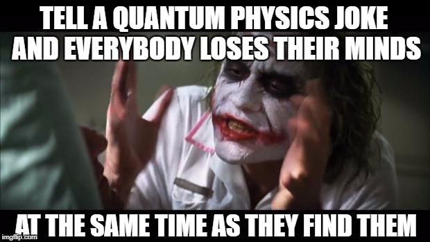 And everybody loses their minds | TELL A QUANTUM PHYSICS JOKE AND EVERYBODY LOSES THEIR MINDS; AT THE SAME TIME AS THEY FIND THEM | image tagged in memes,and everybody loses their minds,quantum physics,quantum leap | made w/ Imgflip meme maker