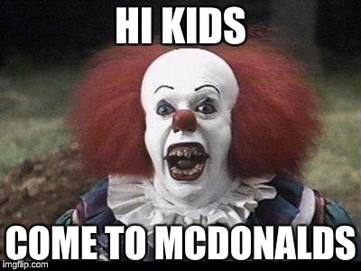 Scary Clown | HI KIDS; COME TO MCDONALDS | image tagged in scary clown | made w/ Imgflip meme maker