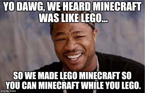 Yo Dawg Heard You | YO DAWG, WE HEARD MINECRAFT WAS LIKE LEGO... SO WE MADE LEGO MINECRAFT SO YOU CAN MINECRAFT WHILE YOU LEGO. | image tagged in memes,yo dawg heard you | made w/ Imgflip meme maker