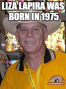 Max Hardcore  | LIZA LAPIRA WAS BORN IN 1975 | image tagged in max hardcore | made w/ Imgflip meme maker