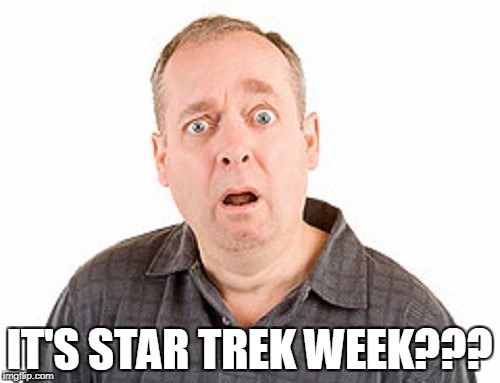 IT'S STAR TREK WEEK??? | made w/ Imgflip meme maker