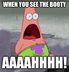 wow patrick | WHEN YOU SEE THE BOOTY; AAAAHHHH! | image tagged in wow patrick | made w/ Imgflip meme maker