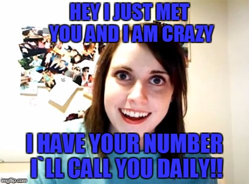 Overly Attached Girlfriend Meme | HEY I JUST MET YOU AND I AM CRAZY; I HAVE YOUR NUMBER I`LL CALL YOU DAILY!! | image tagged in memes,overly attached girlfriend | made w/ Imgflip meme maker