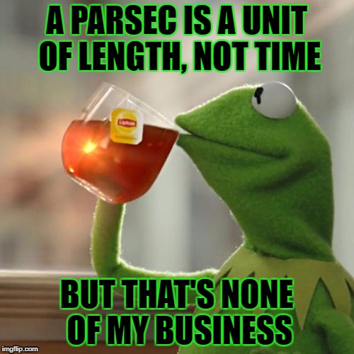 But That's None Of My Business Meme | A PARSEC IS A UNIT OF LENGTH, NOT TIME BUT THAT'S NONE OF MY BUSINESS | image tagged in memes,but thats none of my business,kermit the frog | made w/ Imgflip meme maker