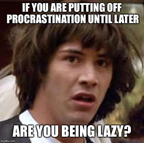 One of life's greatest questions... | IF YOU ARE PUTTING OFF PROCRASTINATION UNTIL LATER; ARE YOU BEING LAZY? | image tagged in memes,conspiracy keanu,procrastination,lazy | made w/ Imgflip meme maker