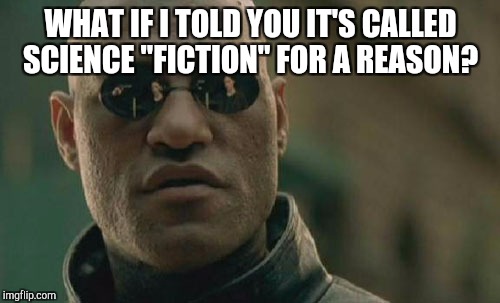 Matrix Morpheus Meme | WHAT IF I TOLD YOU IT'S CALLED SCIENCE "FICTION" FOR A REASON? | image tagged in memes,matrix morpheus | made w/ Imgflip meme maker