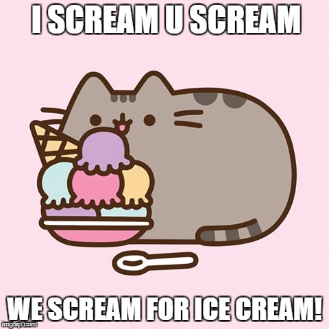 Pusheen With Ice Cream | I SCREAM U SCREAM; WE SCREAM FOR ICE CREAM! | image tagged in pusheen with ice cream | made w/ Imgflip meme maker