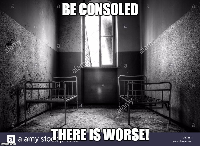 BE CONSOLED THERE IS WORSE! | made w/ Imgflip meme maker