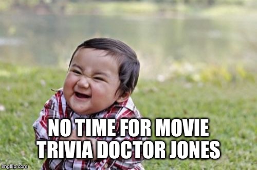 Evil Toddler Meme | NO TIME FOR MOVIE TRIVIA DOCTOR JONES | image tagged in memes,evil toddler | made w/ Imgflip meme maker