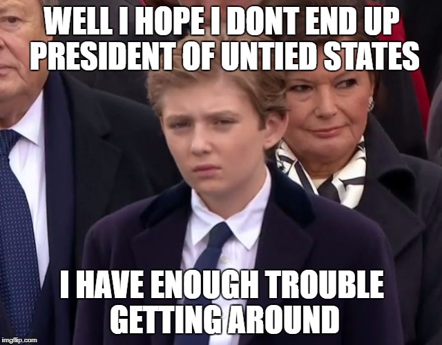 Baron Trump | WELL I HOPE I DONT END UP PRESIDENT OF UNTIED STATES; I HAVE ENOUGH TROUBLE GETTING AROUND | image tagged in baron trump | made w/ Imgflip meme maker