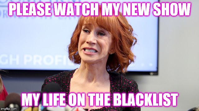 Crybaby Kathy | PLEASE WATCH MY NEW SHOW; MY LIFE ON THE BLACKLIST | image tagged in kathy,griffin,blacklist | made w/ Imgflip meme maker