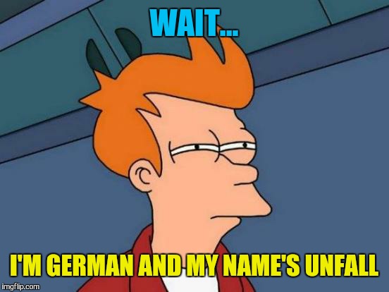 Futurama Fry Meme | WAIT... I'M GERMAN AND MY NAME'S UNFALL | image tagged in memes,futurama fry | made w/ Imgflip meme maker