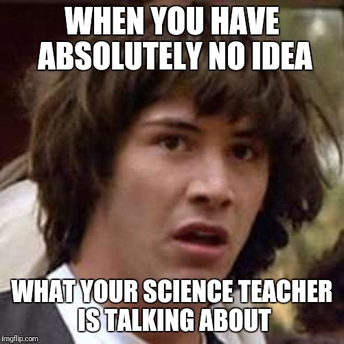 Conspiracy Keanu Meme | WHEN YOU HAVE ABSOLUTELY NO IDEA; WHAT YOUR SCIENCE TEACHER IS TALKING ABOUT | image tagged in memes,conspiracy keanu | made w/ Imgflip meme maker
