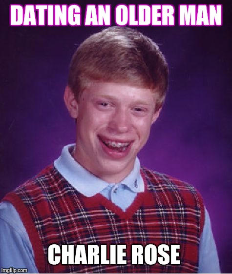 Bad Luck Brian Meme | DATING AN OLDER MAN; CHARLIE ROSE | image tagged in memes,bad luck brian | made w/ Imgflip meme maker