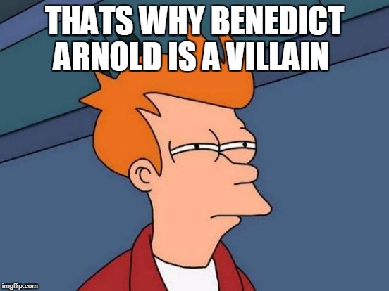 Futurama Fry Meme | THATS WHY BENEDICT ARNOLD IS A VILLAIN | image tagged in memes,futurama fry | made w/ Imgflip meme maker