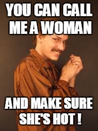 YOU CAN CALL ME A WOMAN AND MAKE SURE SHE'S HOT ! | made w/ Imgflip meme maker