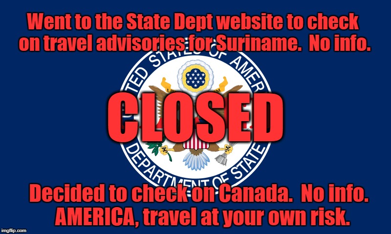 Travel At Your Own Risk | Went to the State Dept website to check on travel advisories for Suriname.  No info. CLOSED; Decided to check on Canada.  No info.  AMERICA, travel at your own risk. | image tagged in donald trump,rex tillerson,state department,state dept | made w/ Imgflip meme maker