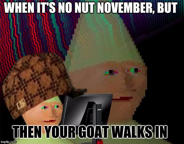 Dank Memes Dom | WHEN IT'S NO NUT NOVEMBER, BUT; THEN YOUR GOAT WALKS IN | image tagged in dank memes dom,scumbag | made w/ Imgflip meme maker