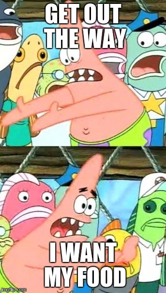 Put It Somewhere Else Patrick Meme | GET OUT THE WAY; I WANT MY FOOD | image tagged in memes,put it somewhere else patrick | made w/ Imgflip meme maker