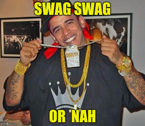 Obama Swag | SWAG SWAG; OR  NAH | image tagged in obama swag | made w/ Imgflip meme maker