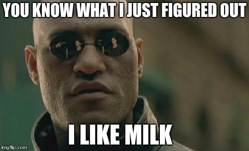 Matrix Morpheus | YOU KNOW WHAT I JUST FIGURED OUT; I LIKE MILK | image tagged in memes,matrix morpheus | made w/ Imgflip meme maker