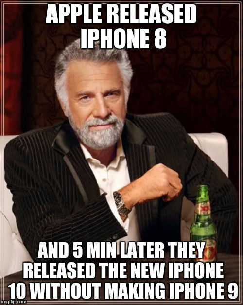 The Most Interesting Man In The World | APPLE RELEASED IPHONE 8; AND 5 MIN LATER THEY RELEASED THE NEW IPHONE 10 WITHOUT MAKING IPHONE 9 | image tagged in memes,the most interesting man in the world | made w/ Imgflip meme maker