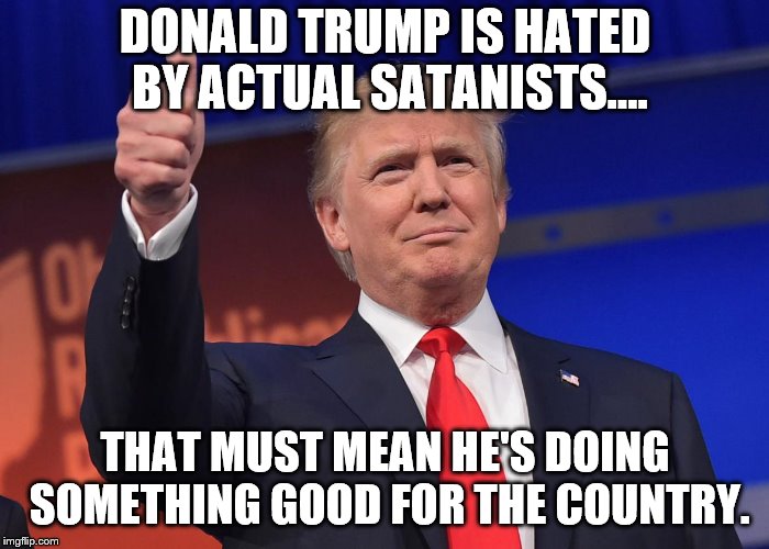 What are the odds ? | DONALD TRUMP IS HATED BY ACTUAL SATANISTS.... THAT MUST MEAN HE'S DOING SOMETHING GOOD FOR THE COUNTRY. | image tagged in donald trump | made w/ Imgflip meme maker
