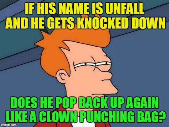 Futurama Fry Meme | IF HIS NAME IS UNFALL AND HE GETS KNOCKED DOWN DOES HE POP BACK UP AGAIN LIKE A CLOWN PUNCHING BAG? | image tagged in memes,futurama fry | made w/ Imgflip meme maker