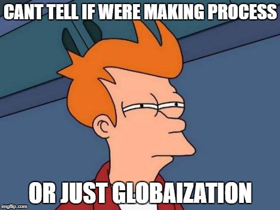 Futurama Fry Meme | CANT TELL IF WERE MAKING PROCESS; OR JUST GLOBAIZATION | image tagged in memes,futurama fry | made w/ Imgflip meme maker