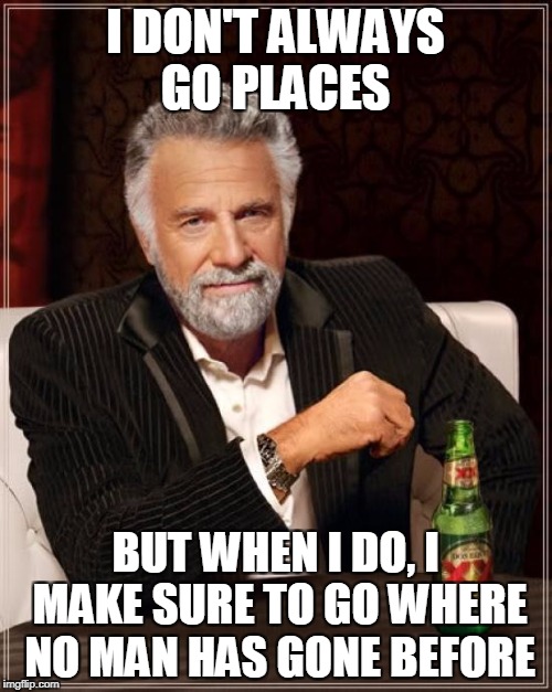 The Most Interesting Captain in the World | I DON'T ALWAYS GO PLACES; BUT WHEN I DO, I MAKE SURE TO GO WHERE NO MAN HAS GONE BEFORE | image tagged in memes,the most interesting man in the world,star trek week | made w/ Imgflip meme maker