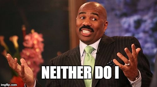 NEITHER DO I | image tagged in memes,steve harvey | made w/ Imgflip meme maker