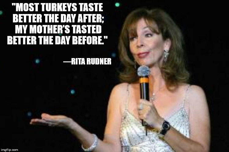 It took a few years before my wife could cook a turkey.  | "MOST TURKEYS TASTE BETTER THE DAY AFTER; MY MOTHER’S TASTED BETTER THE DAY BEFORE."; —RITA RUDNER | image tagged in thanksgiving,holiday dinner,cooking,rita rudner,quote | made w/ Imgflip meme maker
