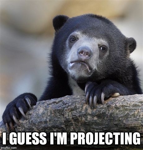 Confession Bear Meme | I GUESS I'M PROJECTING | image tagged in memes,confession bear | made w/ Imgflip meme maker