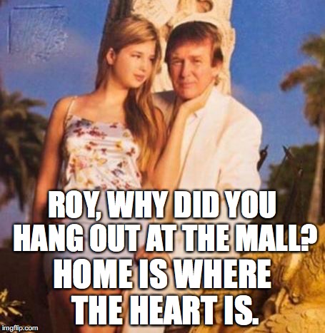 Trump's Advise for Moore | ROY, WHY DID YOU HANG OUT AT THE MALL? HOME IS WHERE THE HEART IS. | image tagged in donald trump | made w/ Imgflip meme maker