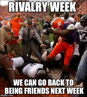 RIVALRY WEEK; WE CAN GO BACK TO BEING FRIENDS NEXT WEEK | image tagged in clemson carolina | made w/ Imgflip meme maker