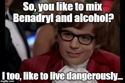 Plans for the evening... | So, you like to mix Benadryl and alcohol? I too, like to live dangerously... | image tagged in memes,i too like to live dangerously,warning label | made w/ Imgflip meme maker