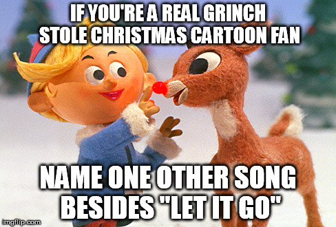 Holiday trigger | IF YOU'RE A REAL GRINCH STOLE CHRISTMAS CARTOON FAN; NAME ONE OTHER SONG BESIDES "LET IT GO" | image tagged in rudolph and the dentist | made w/ Imgflip meme maker