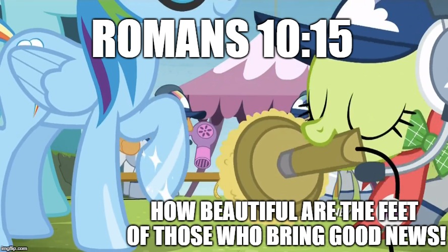 ROMANS 10:15; HOW BEAUTIFUL ARE THE FEET OF THOSE WHO BRING GOOD NEWS! | image tagged in my little pony | made w/ Imgflip meme maker