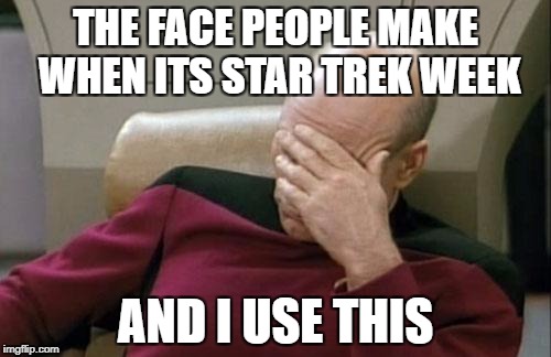 Captain Picard Facepalm | THE FACE PEOPLE MAKE WHEN ITS STAR TREK WEEK; AND I USE THIS | image tagged in memes,captain picard facepalm,funny,star trek week,face palm,lol so funny | made w/ Imgflip meme maker