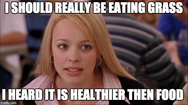 Its Not Going To Happen Meme | I SHOULD REALLY BE EATING GRASS; I HEARD IT IS HEALTHIER THEN FOOD | image tagged in memes,its not going to happen | made w/ Imgflip meme maker