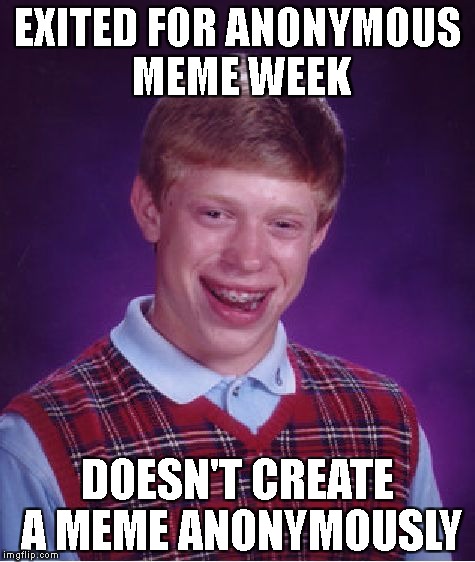 Anonymous meme week | EXITED FOR ANONYMOUS MEME WEEK; DOESN'T CREATE A MEME ANONYMOUSLY | image tagged in memes,bad luck brian,anonymous meme week,funny | made w/ Imgflip meme maker