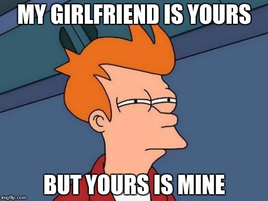 Futurama Fry | MY GIRLFRIEND IS YOURS; BUT YOURS IS MINE | image tagged in memes,futurama fry | made w/ Imgflip meme maker